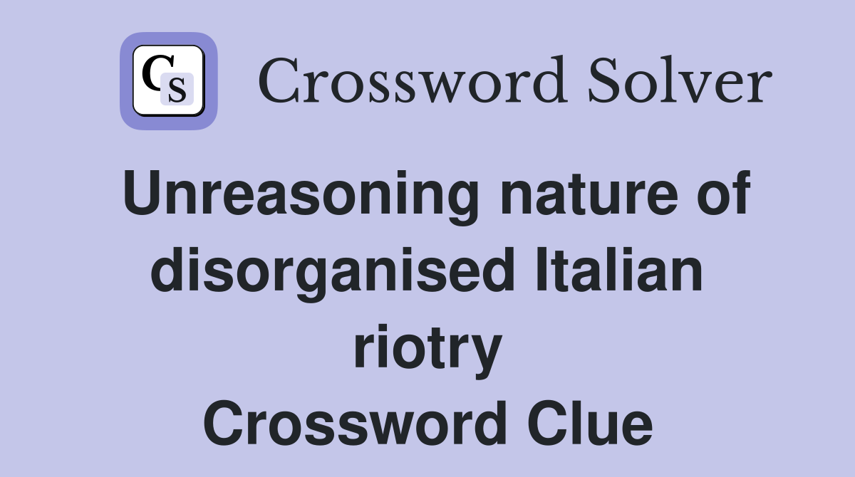 Unreasoning nature of disorganised Italian riotry Crossword Clue