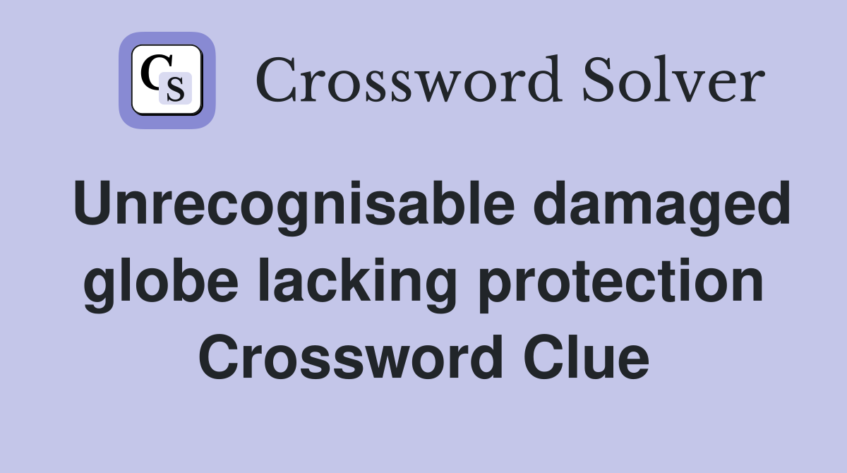 Unrecognisable damaged globe lacking protection Crossword Clue