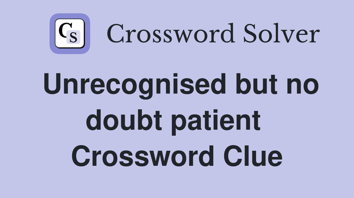 Unrecognised but no doubt patient  Crossword Clue