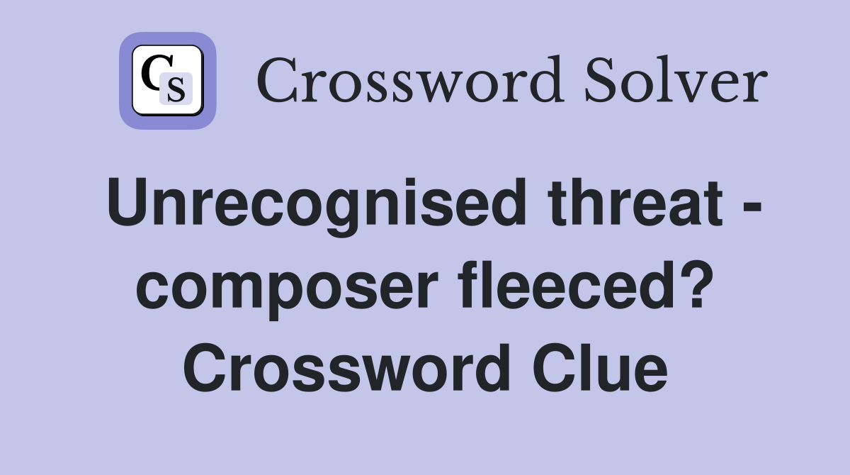 Unrecognised threat - composer fleeced? Crossword Clue