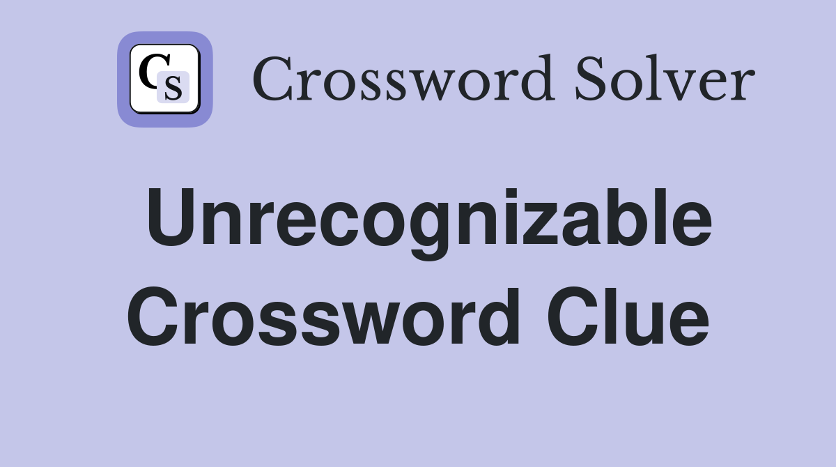 Unrecognizable Crossword Clue
