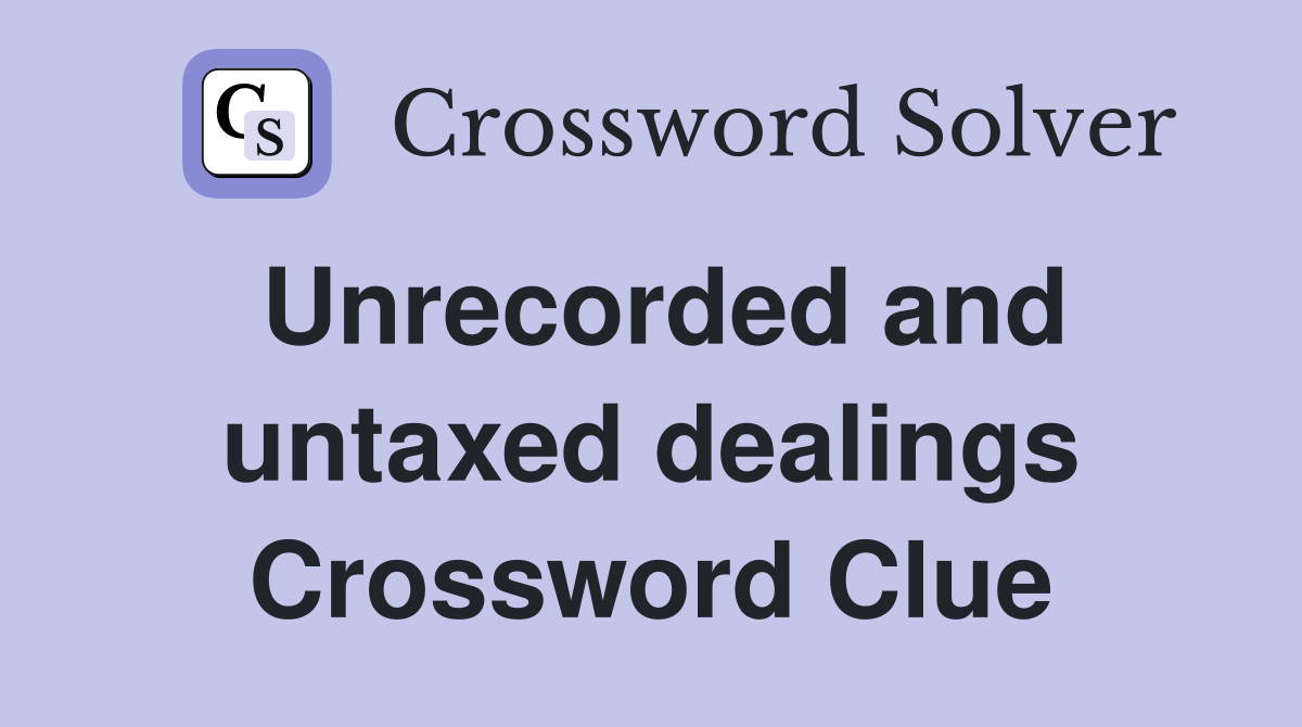 Unrecorded and untaxed dealings Crossword Clue