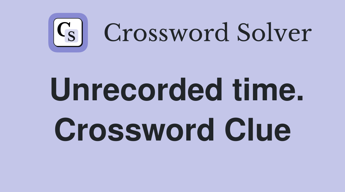 Unrecorded time. Crossword Clue