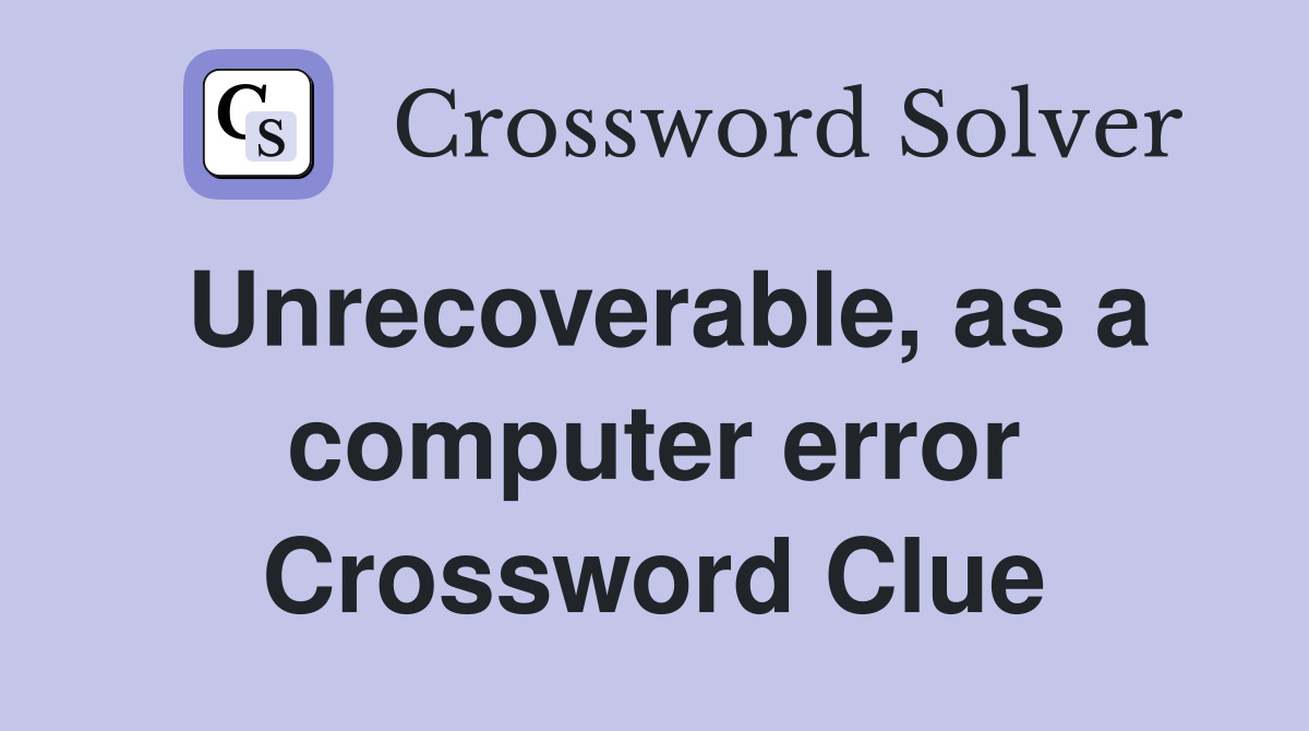 Unrecoverable, as a computer error Crossword Clue