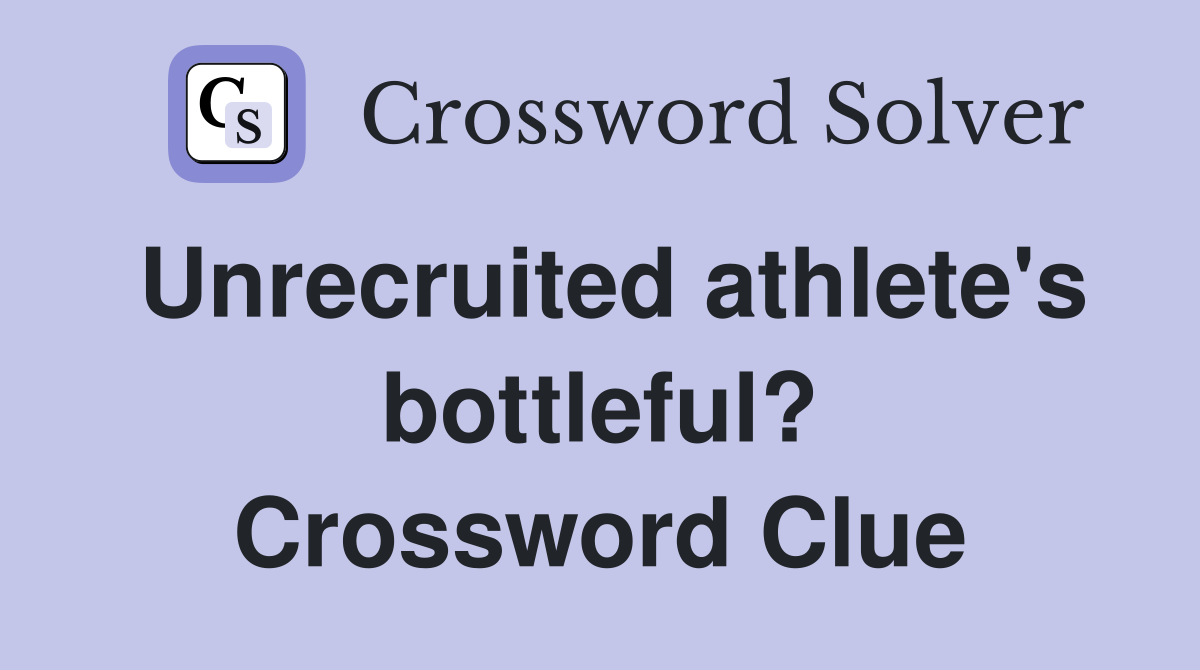 Unrecruited athlete's bottleful? Crossword Clue