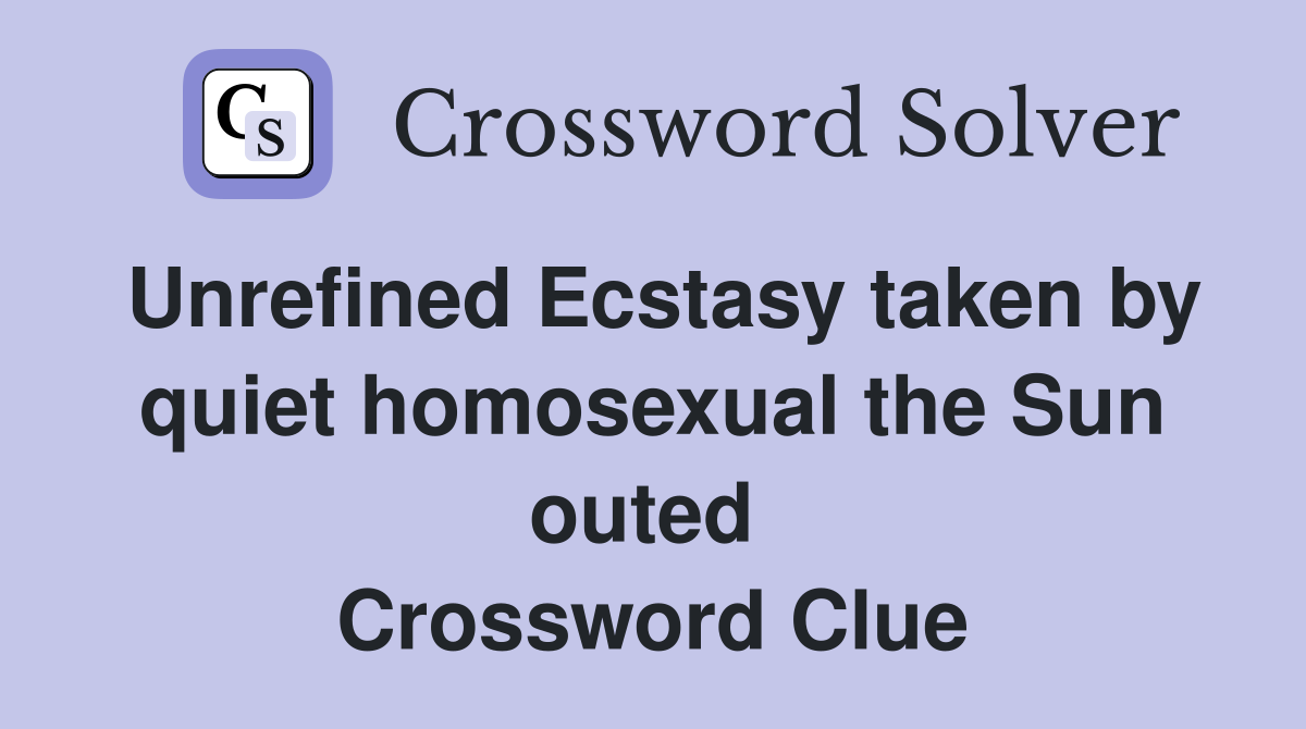 Unrefined Ecstasy taken by quiet homosexual the Sun outed  Crossword Clue