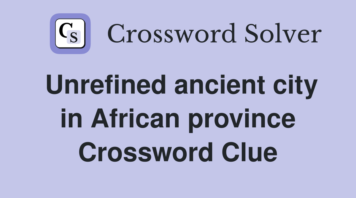 Unrefined ancient city in African province Crossword Clue