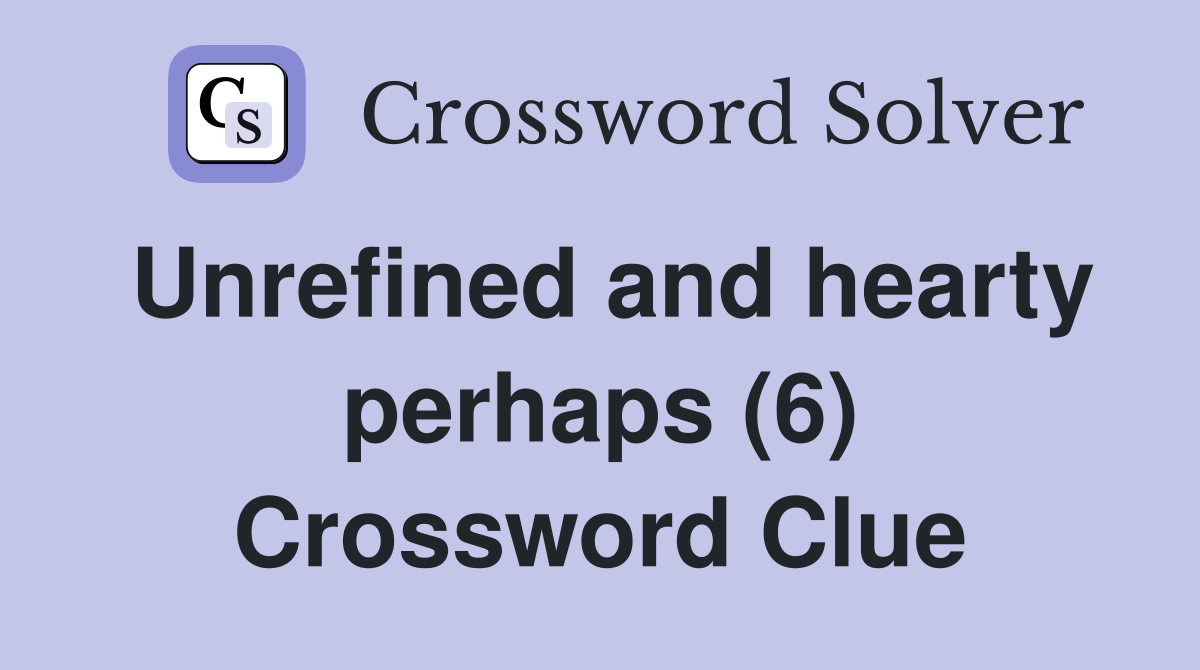 Unrefined and hearty perhaps (6) Crossword Clue