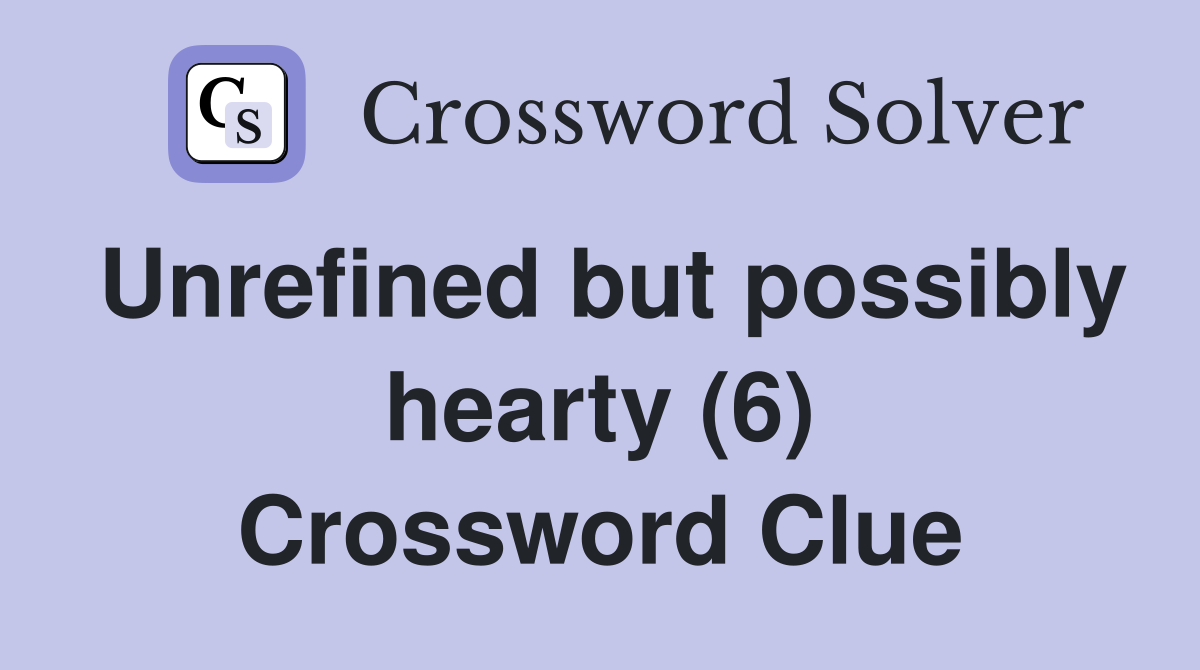 Unrefined but possibly hearty (6) Crossword Clue