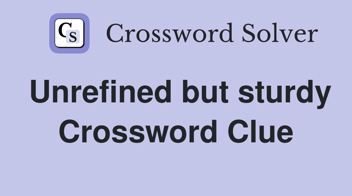 Unrefined but sturdy Crossword Clue
