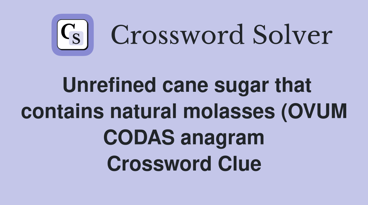 Unrefined cane sugar that contains natural molasses (OVUM CODAS anagram Unrefined cane sugar that contains natural molasses (OVUM CODAS anagram