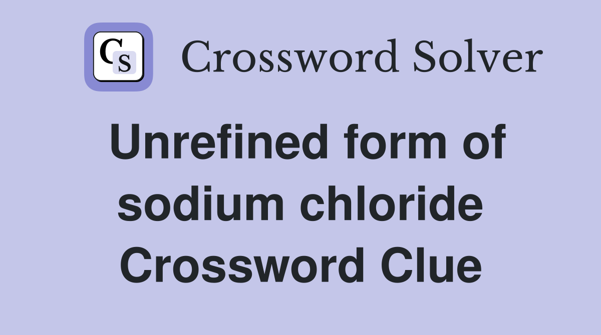 Unrefined form of sodium chloride Crossword Clue