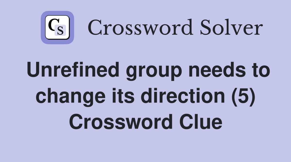 Unrefined group needs to change its direction (5) Crossword Clue