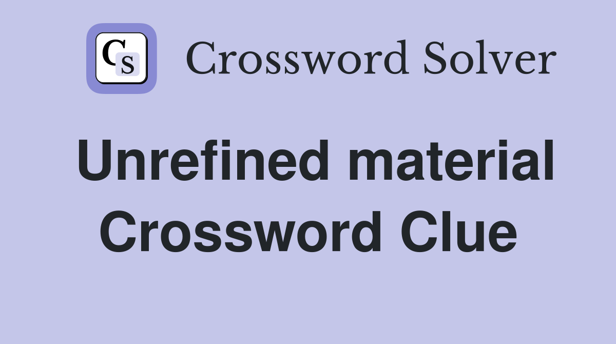 Unrefined material Crossword Clue