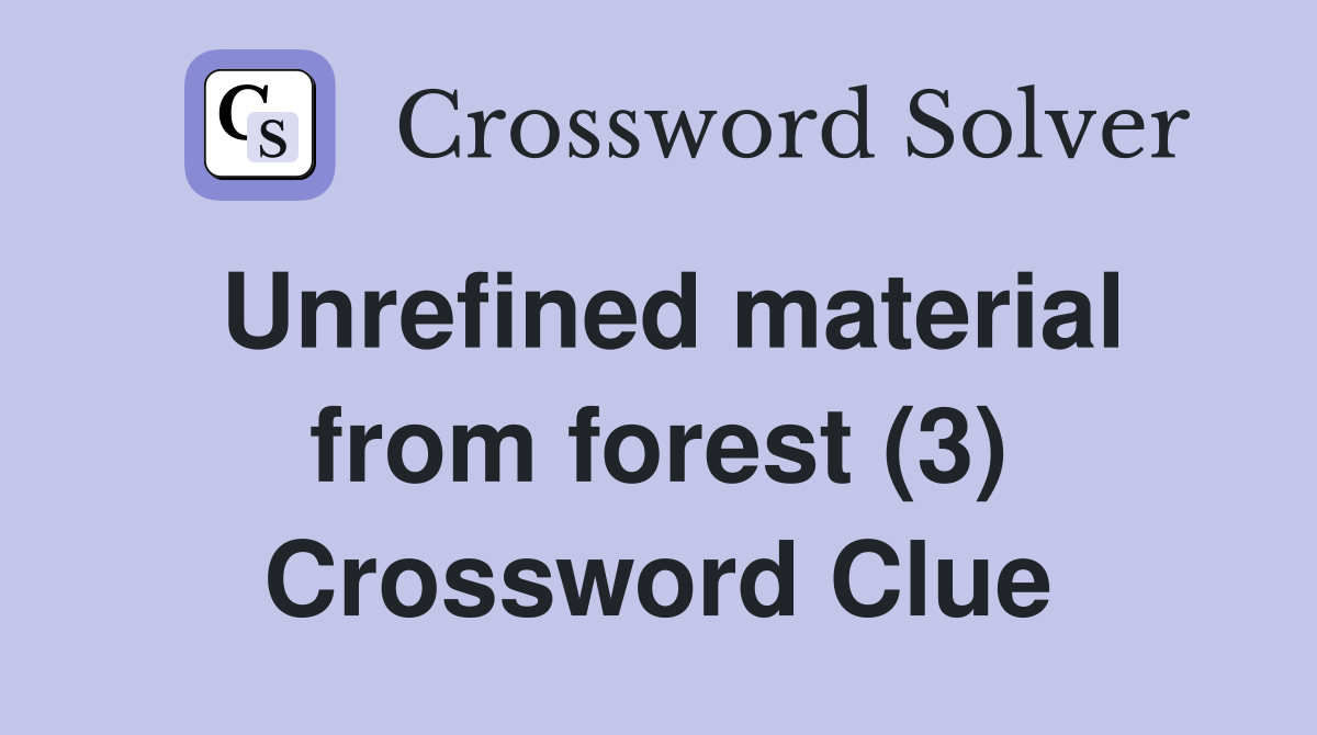 Unrefined material from forest (3) Crossword Clue