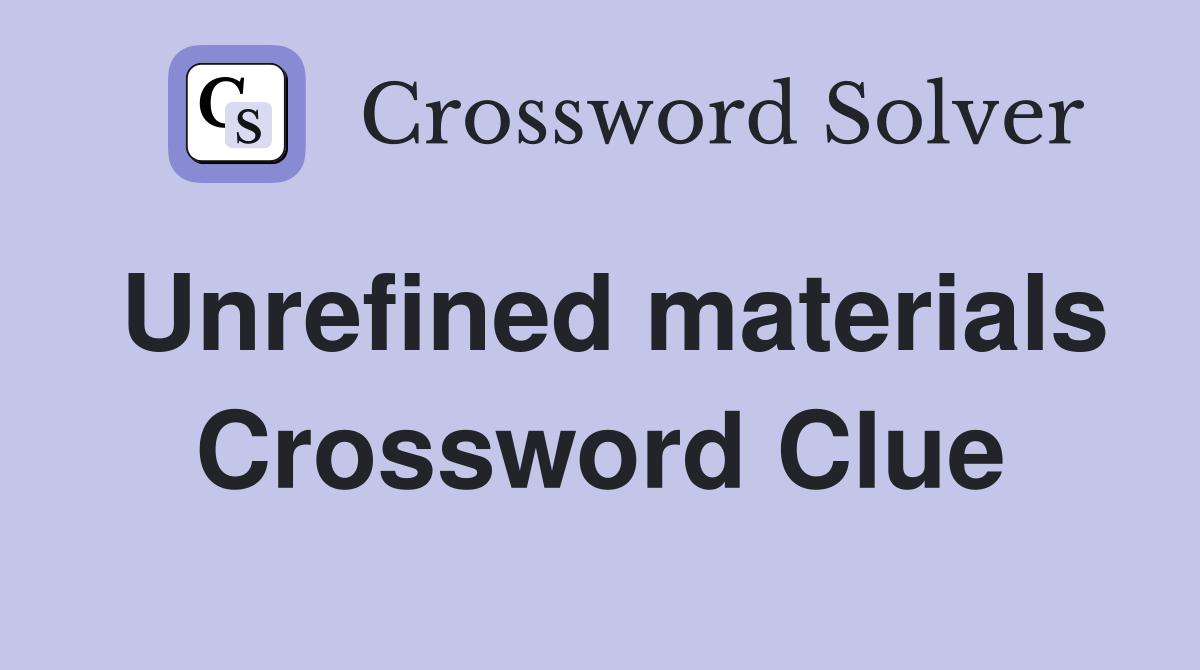 Unrefined materials Crossword Clue Answers Crossword Solver