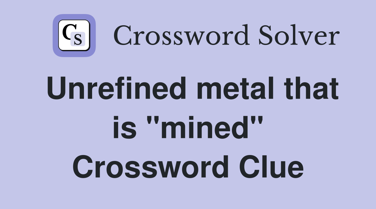 Unrefined metal that is "mined" Crossword Clue