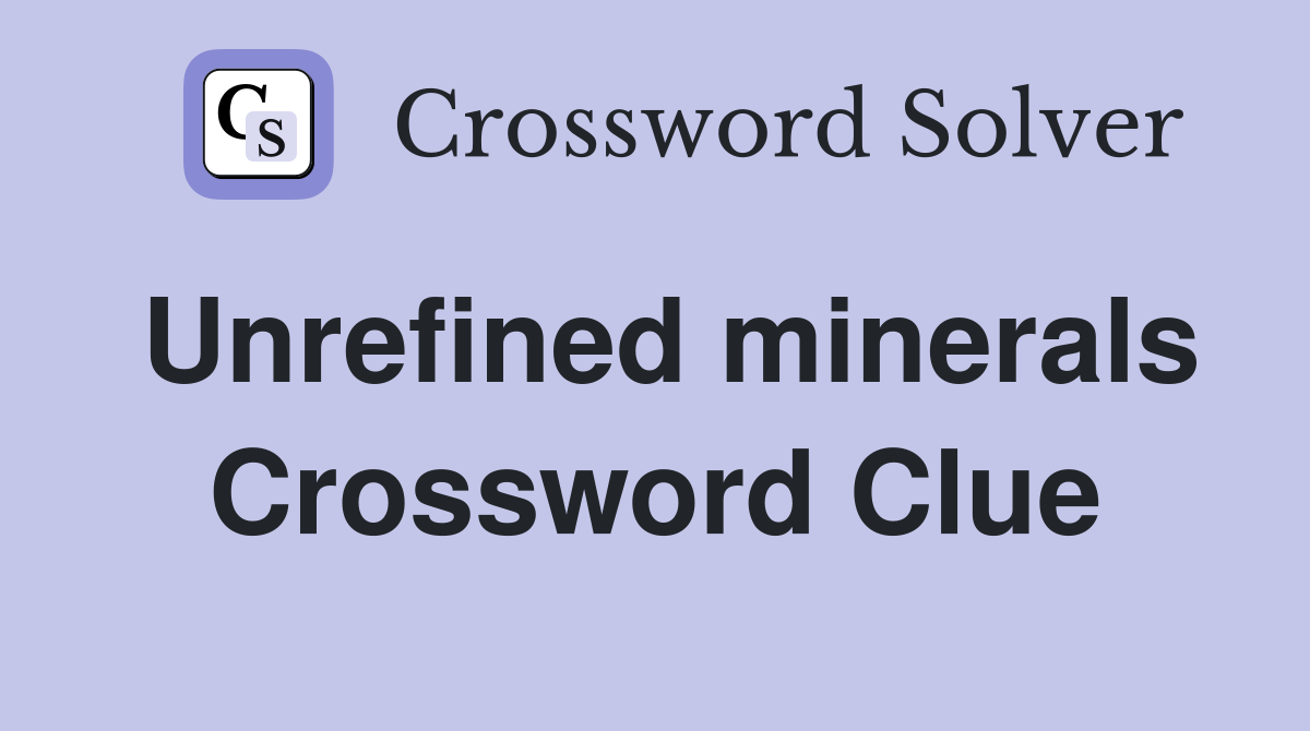 Unrefined minerals Crossword Clue