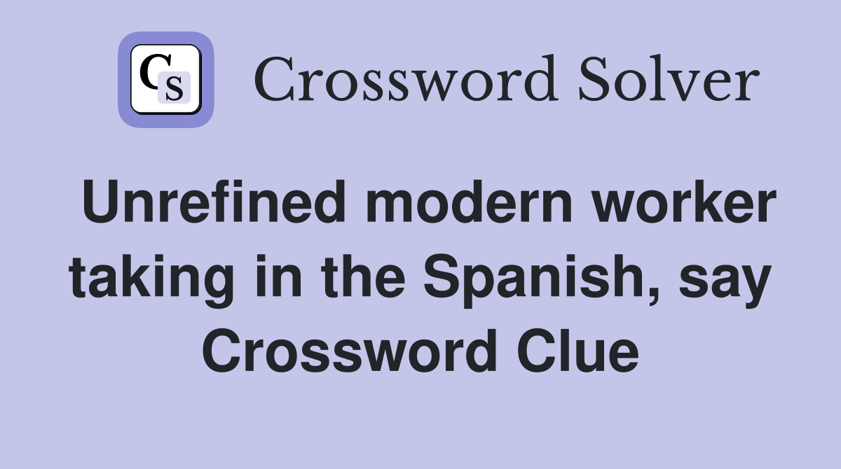 Unrefined modern worker taking in the Spanish, say Crossword Clue