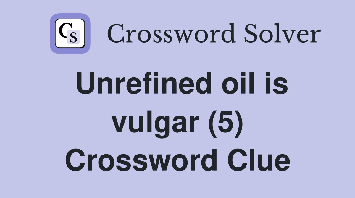 Unrefined oil is vulgar (5) Crossword Clue