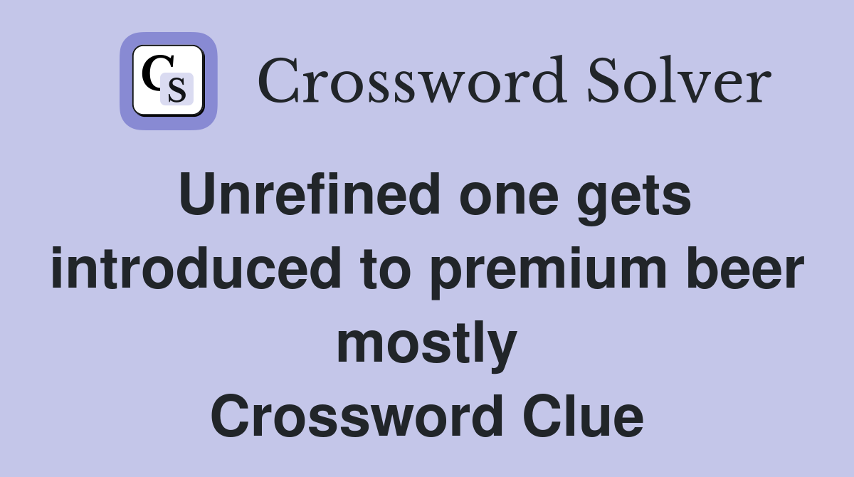 Unrefined one gets introduced to premium beer mostly Crossword Clue