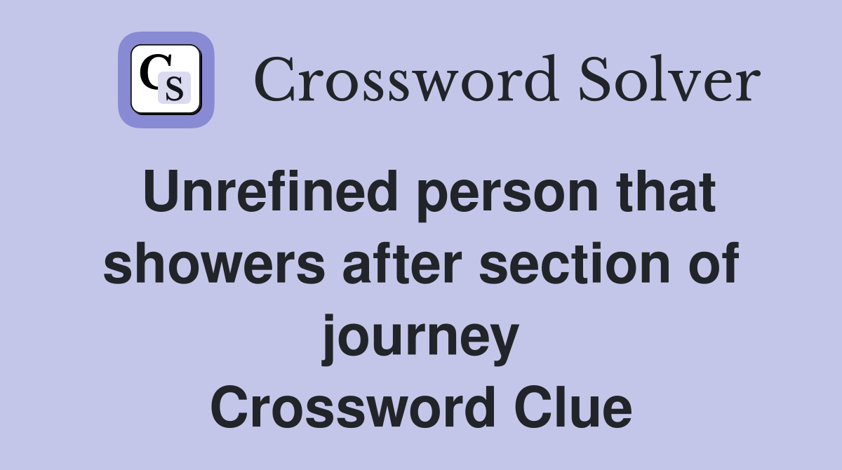 Unrefined person that showers after section of journey Crossword Clue