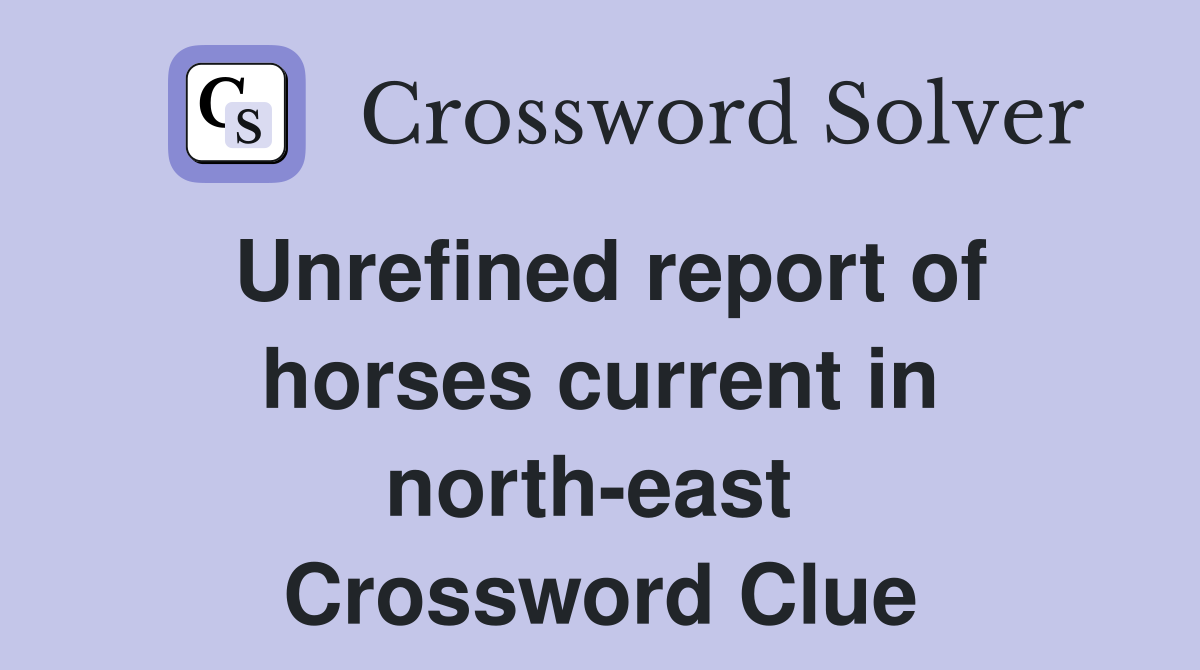 Unrefined report of horses current in north-east  Crossword Clue
