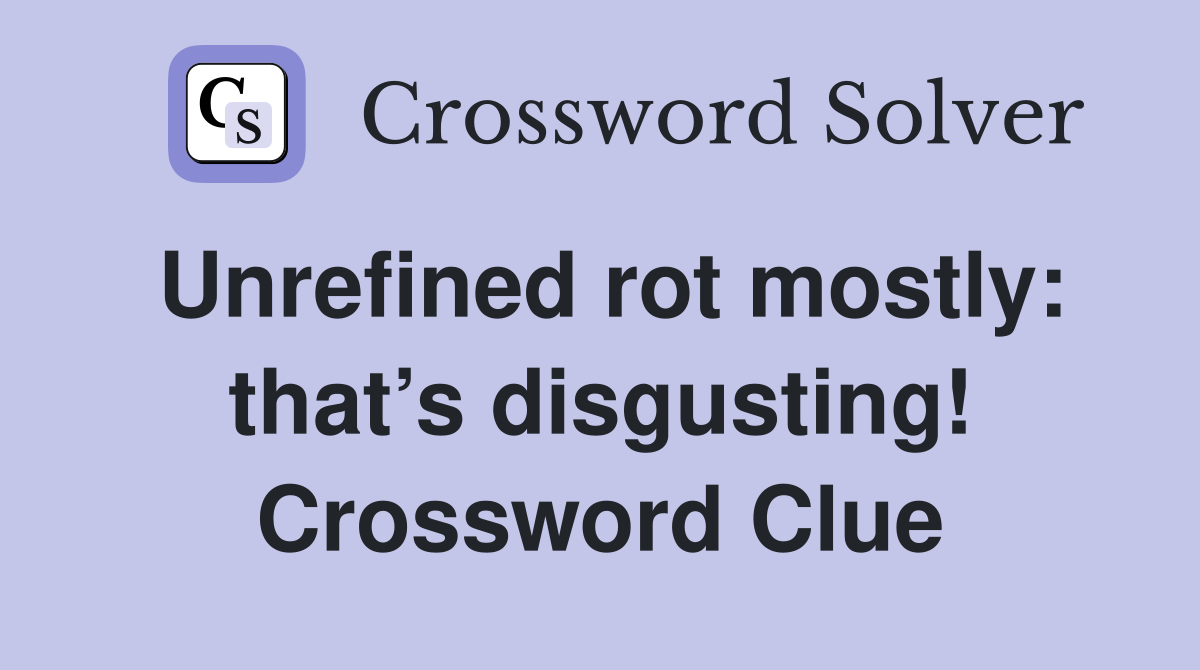 Unrefined rot mostly: that’s disgusting! Crossword Clue