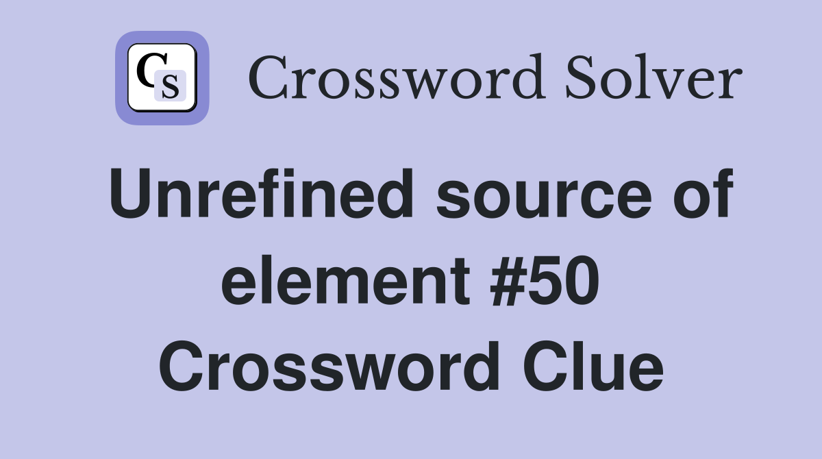 Unrefined source of element #50 Crossword Clue