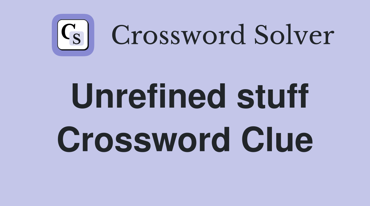 Unrefined stuff Crossword Clue