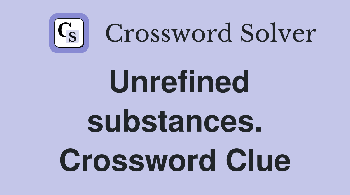Unrefined substances. Crossword Clue