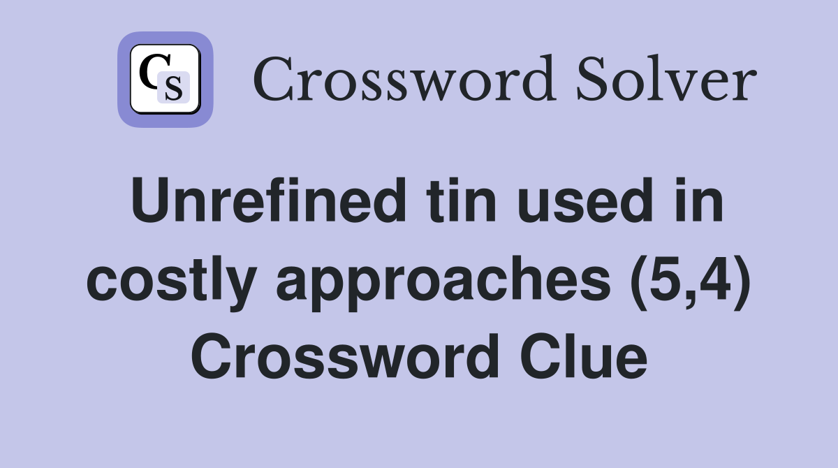 Unrefined tin used in costly approaches (5,4) Crossword Clue