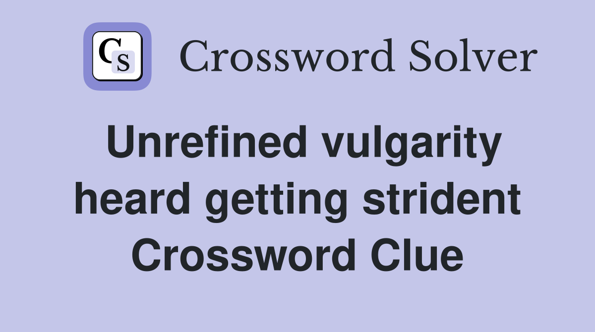 Unrefined vulgarity heard getting strident Crossword Clue