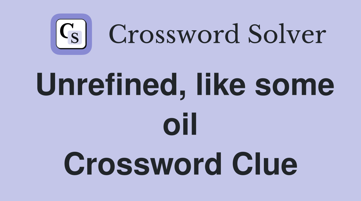 Unrefined, like some oil Crossword Clue