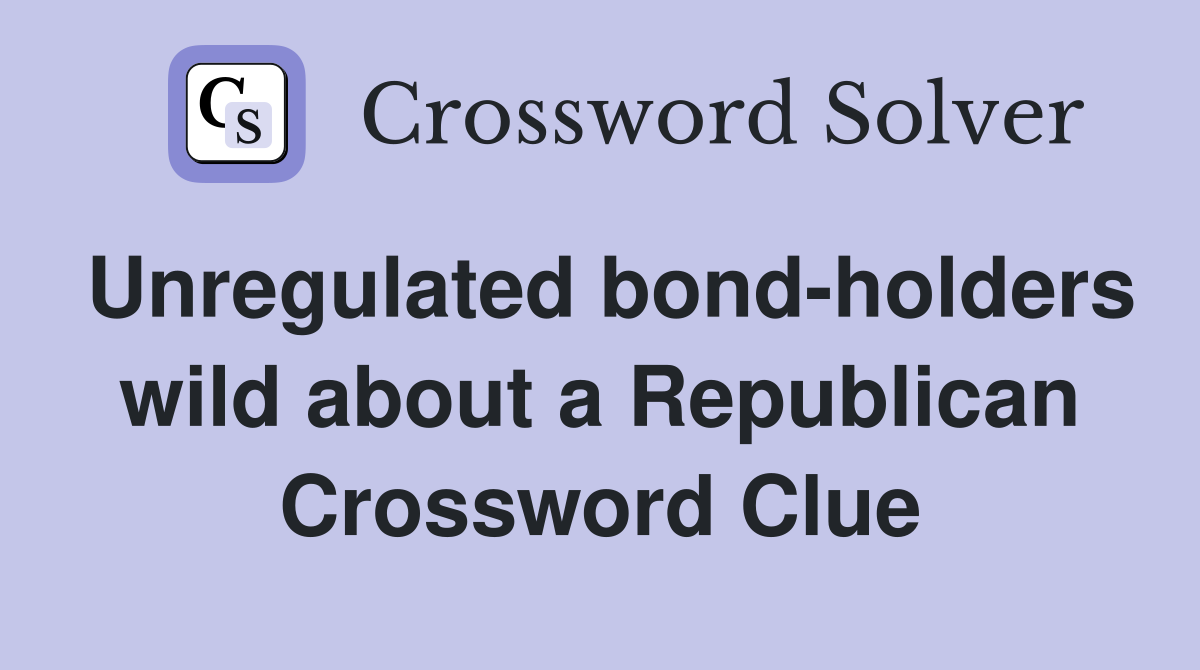 Unregulated bond-holders wild about a Republican Crossword Clue