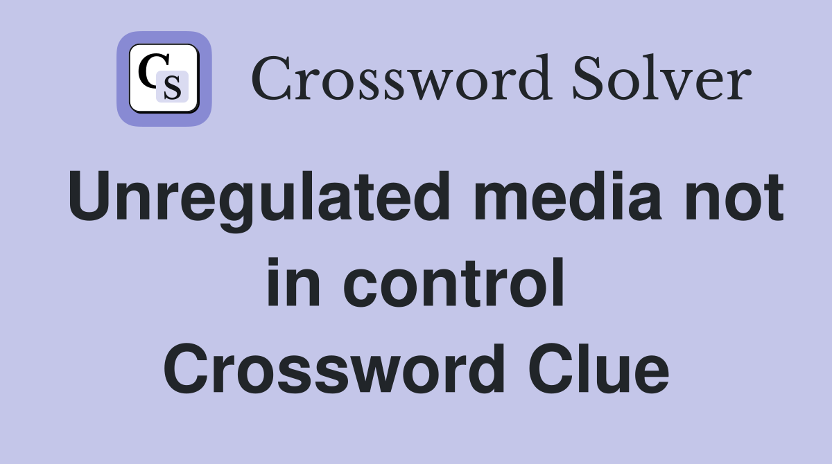 Unregulated media not in control Crossword Clue