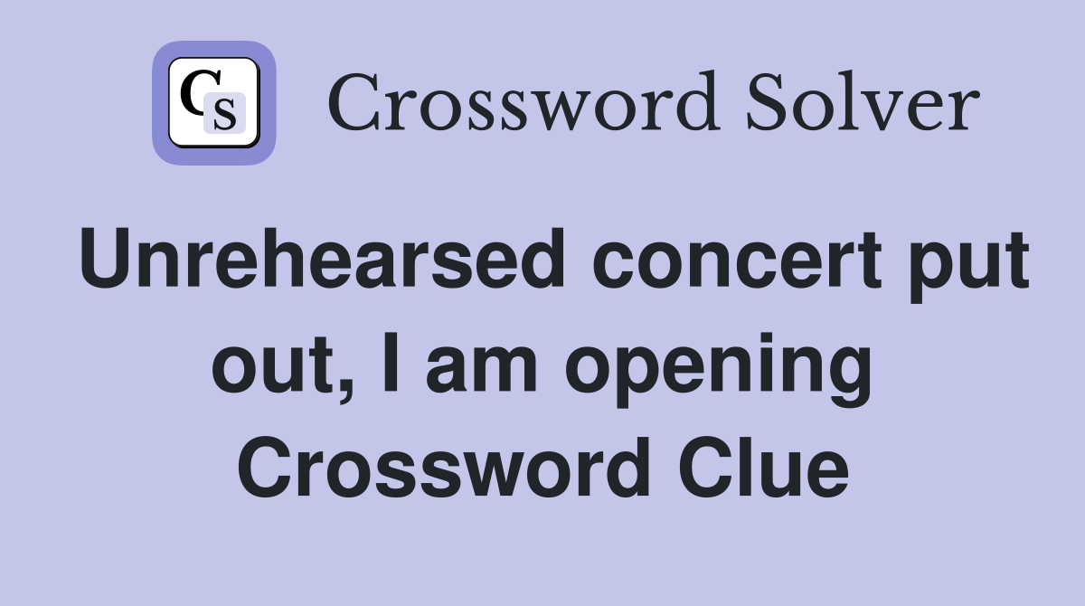 Unrehearsed concert put out, I am opening Crossword Clue