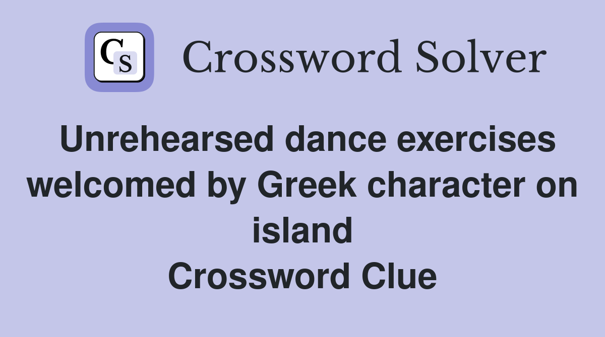 Unrehearsed dance exercises welcomed by Greek character on island Crossword Clue