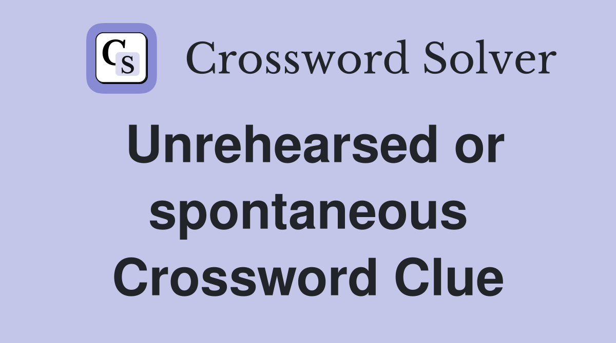 Unrehearsed or spontaneous Crossword Clue