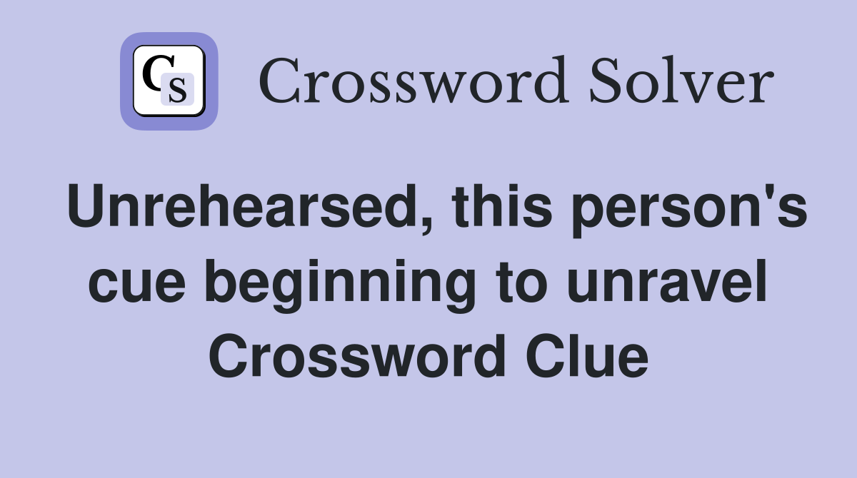 Unrehearsed, this person's cue beginning to unravel Crossword Clue