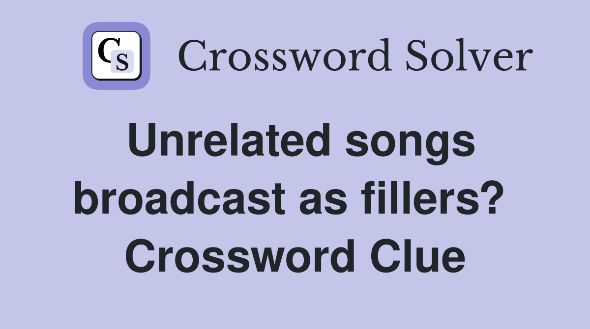 Unrelated songs broadcast as fillers?  Crossword Clue