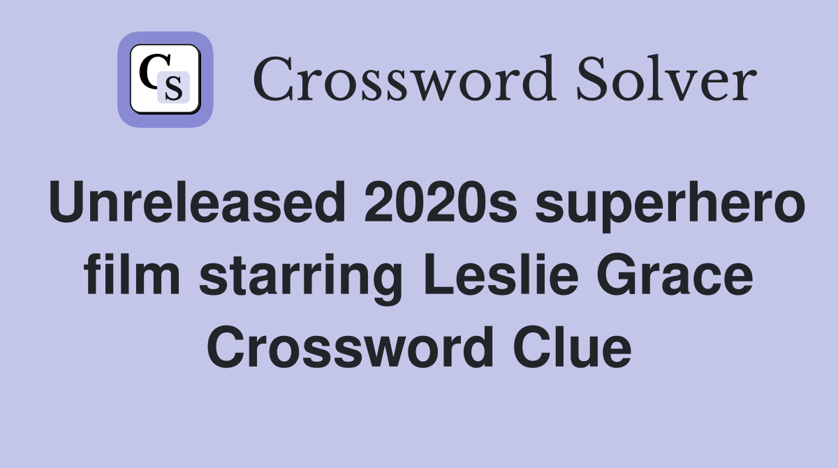 Unreleased 2020s superhero film starring Leslie Grace Crossword Clue