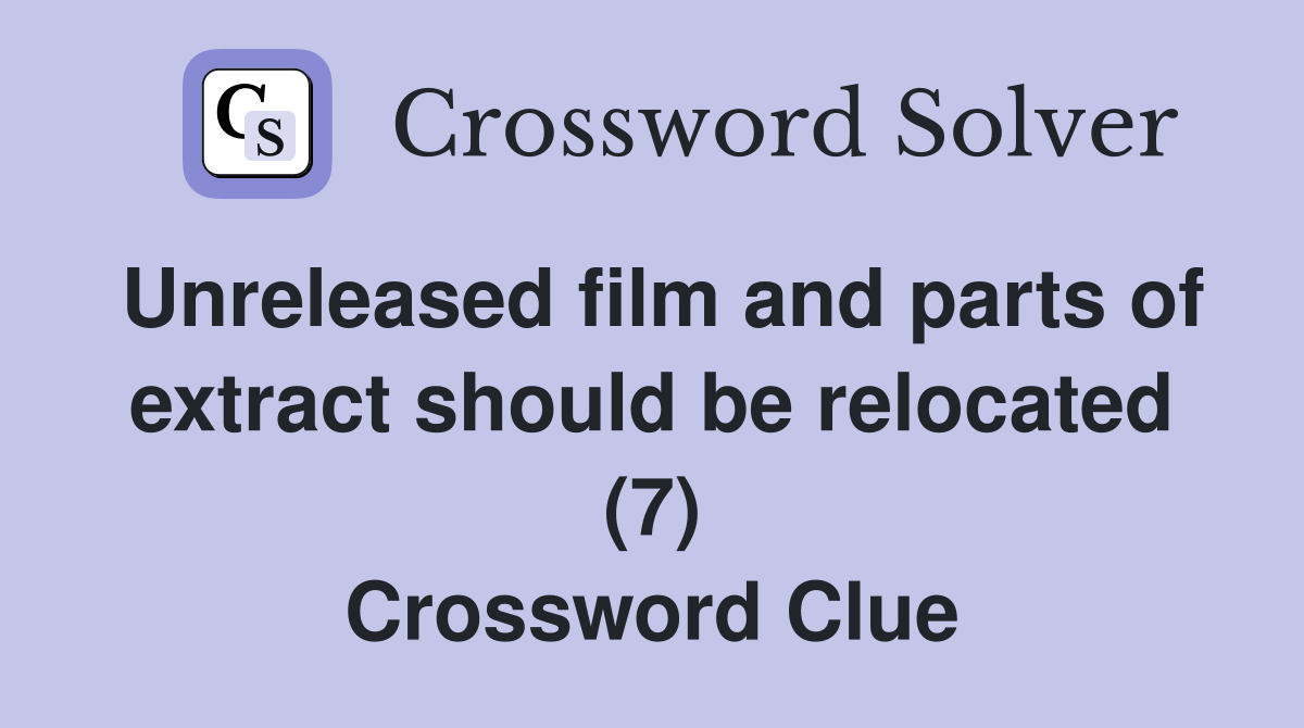 Unreleased film and parts of extract should be relocated (7) Crossword Clue