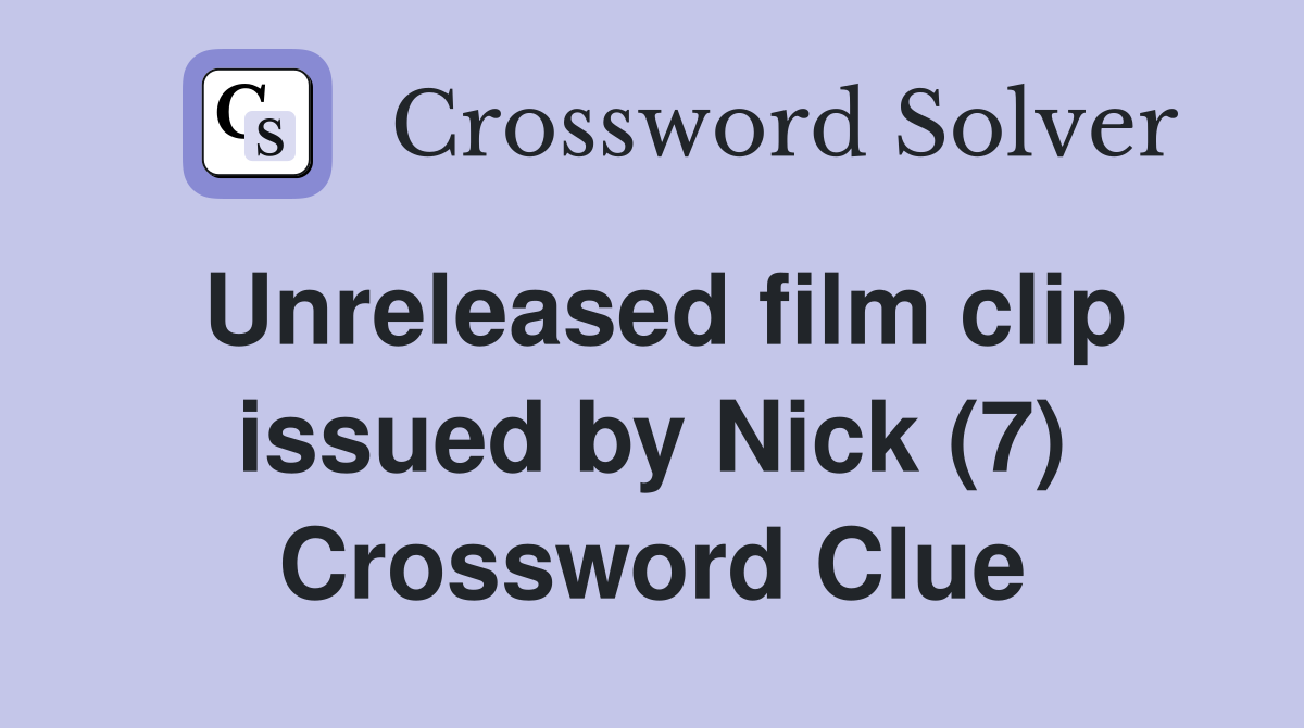Unreleased film clip issued by Nick (7) Crossword Clue