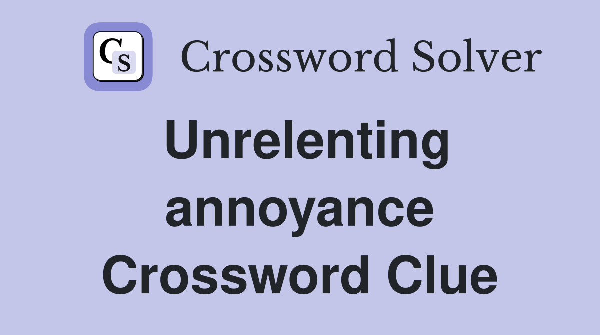 Unrelenting annoyance Crossword Clue