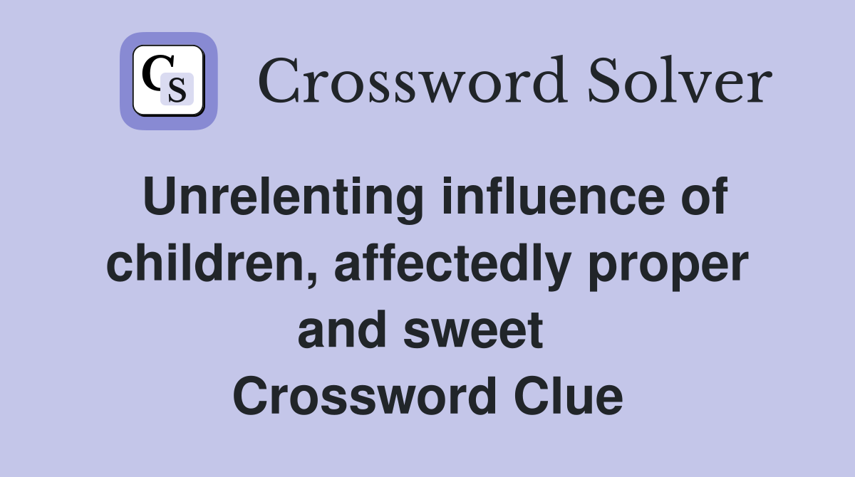 Unrelenting influence of children, affectedly proper and sweet  Crossword Clue