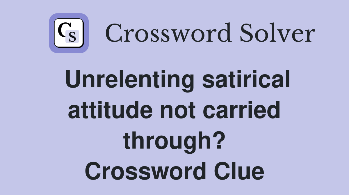Unrelenting satirical attitude not carried through? Crossword Clue