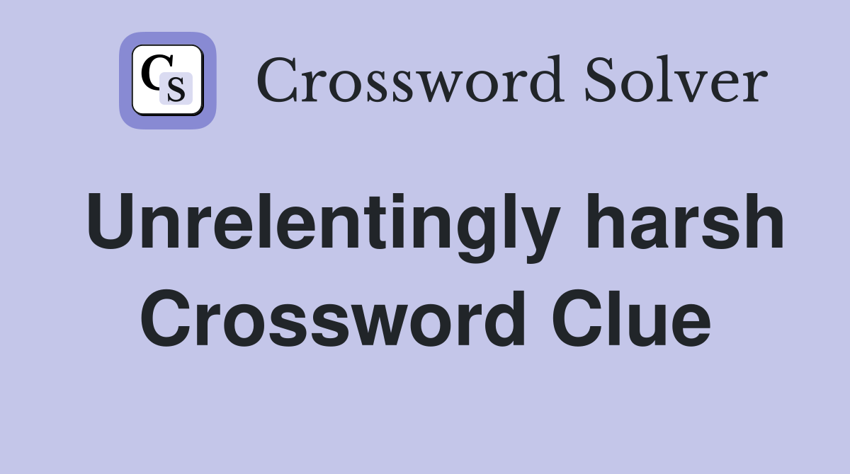 Unrelentingly harsh Crossword Clue