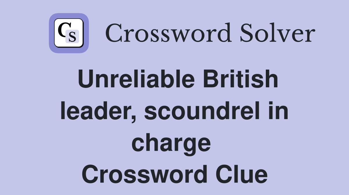 Unreliable British leader, scoundrel in charge  Crossword Clue