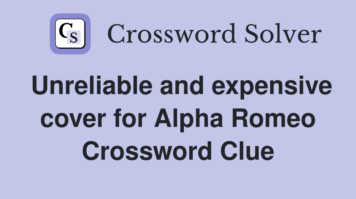Unreliable and expensive cover for Alpha Romeo Crossword Clue